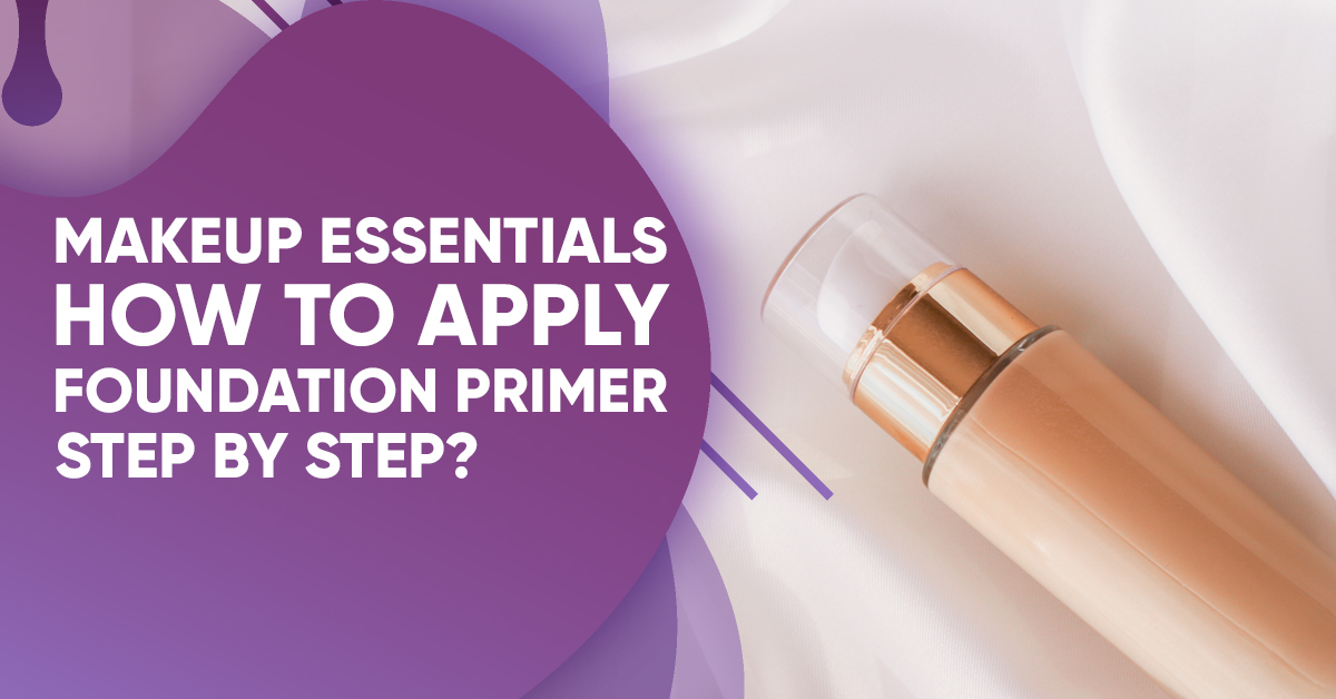 Makeup Essentials How to Apply Foundation Primer Step by Step?